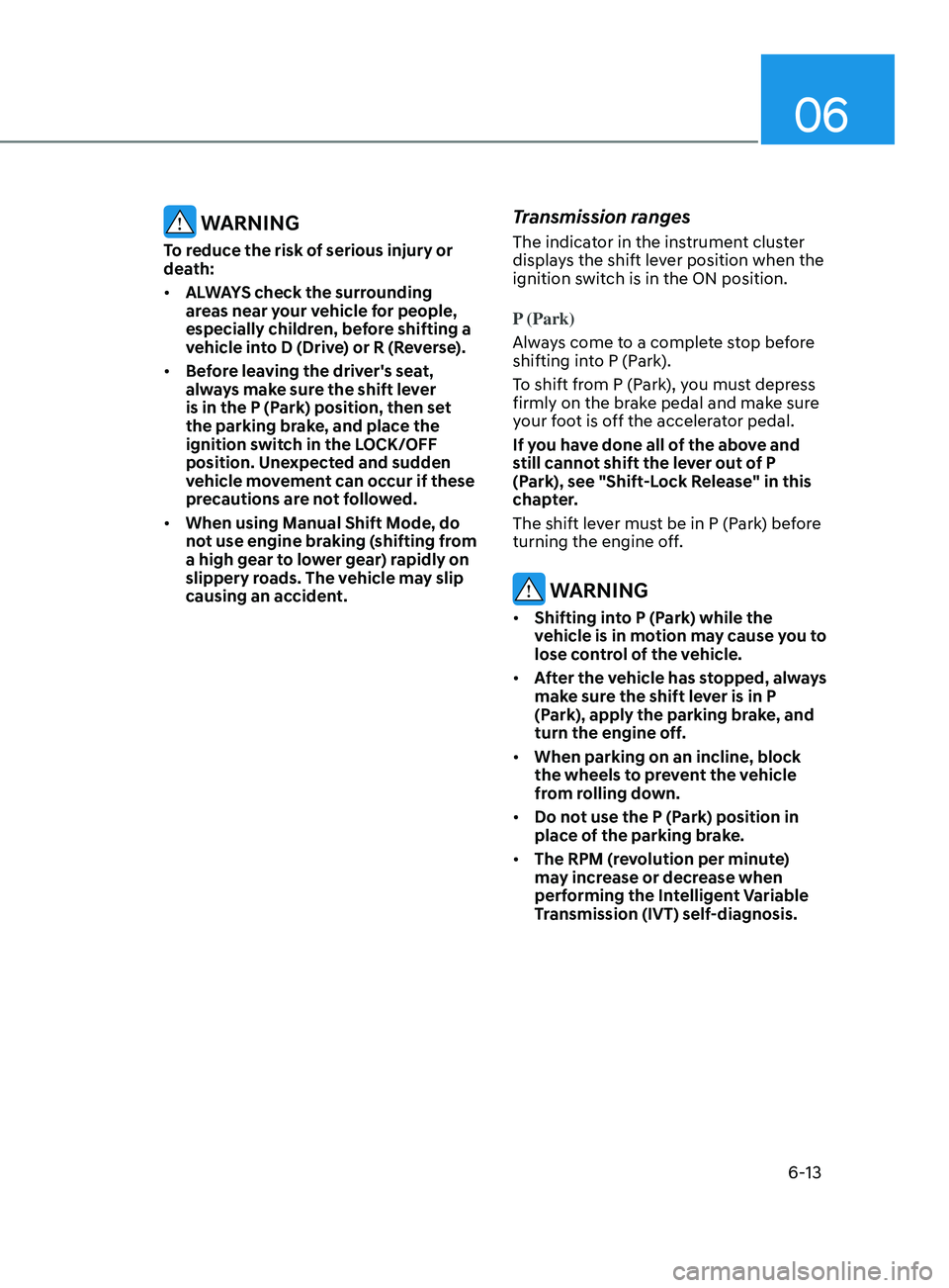 HYUNDAI ELANTRA SEL 2021 Owners Manual 06
6-13
WARNING
To reduce the risk of serious injury or
death:
• ALWAYS check the surrounding
areas near your vehicle for people,
especially children, before shifting a
vehicle into D (Drive) o HYUNDAI ELANTRA SEL 2021 Owners Manual 06
6-13
WARNING
To reduce the risk of serious injury or
death:
• ALWAYS check the surrounding
areas near your vehicle for people,
especially children, before shifting a
vehicle into D (Drive) o