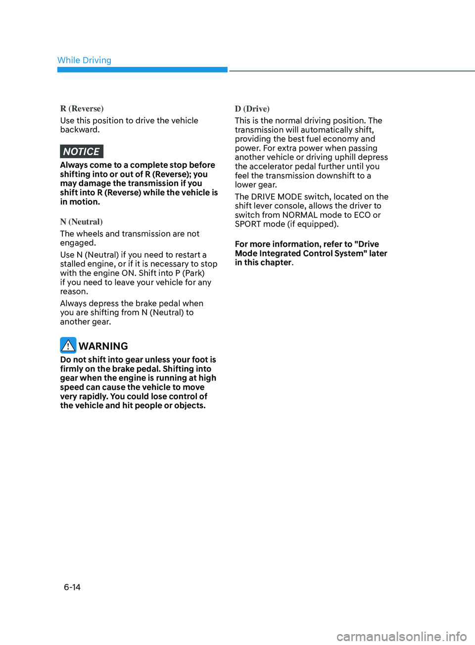 HYUNDAI ELANTRA SEL 2021 Owners Manual 6-14
R (Reverse)
Use this position to drive the vehicle
backward.
NOTICE
Always come to a complete stop before
shifting into or out of R (Reverse); you
may damage the transmission if you
shift int HYUNDAI ELANTRA SEL 2021 Owners Manual 6-14
R (Reverse)
Use this position to drive the vehicle
backward.
NOTICE
Always come to a complete stop before
shifting into or out of R (Reverse); you
may damage the transmission if you
shift int