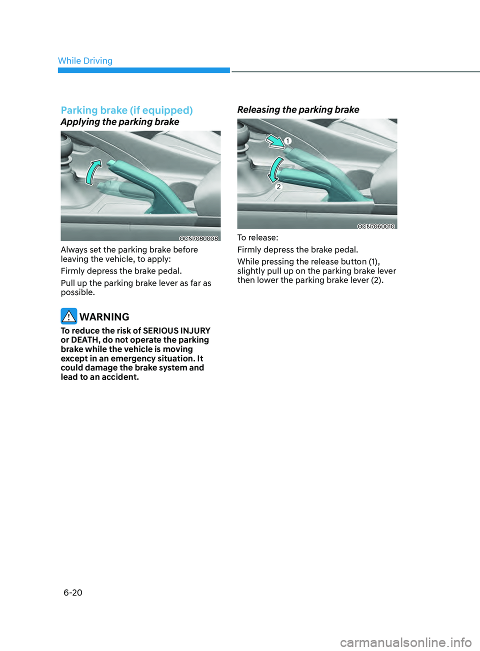 HYUNDAI ELANTRA SEL 2021 Owners Manual 6-20
Parking brake (if equipped)
Applying the parking brake
OCN7080008
Always set the parking brake before
leaving the vehicle, to apply:
Firmly depress the brake pedal.
Pull up the parking brake lev HYUNDAI ELANTRA SEL 2021 Owners Manual 6-20
Parking brake (if equipped)
Applying the parking brake
OCN7080008
Always set the parking brake before
leaving the vehicle, to apply:
Firmly depress the brake pedal.
Pull up the parking brake lev