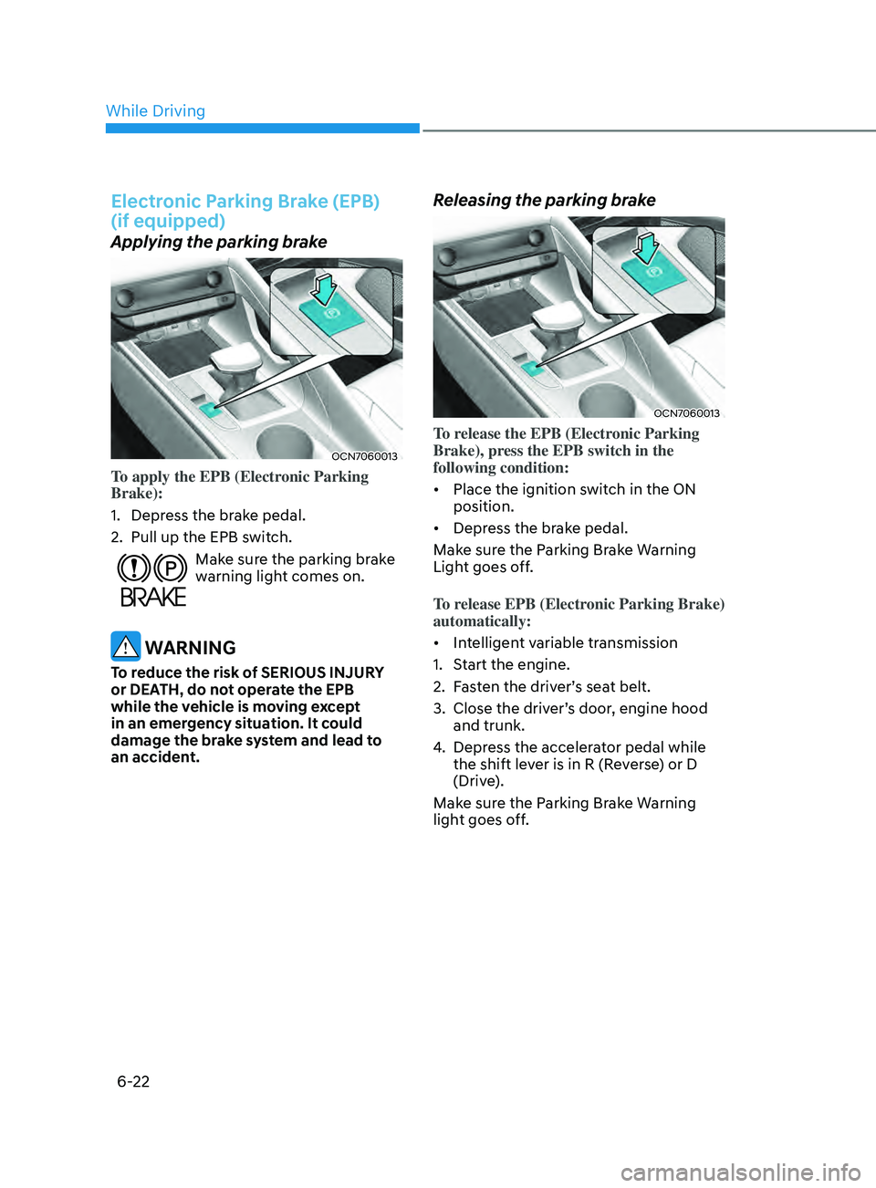 HYUNDAI ELANTRA SEL 2021 Owners Manual 6-22
Electronic Parking Brake (EPB)
(if equipped)
Applying the parking brake
OCN7060013
To apply the EPB (Electronic Parking
Brake):
1.
Depress the br
ake pedal.
2.
Pull up the EPB swit
ch.
Mak HYUNDAI ELANTRA SEL 2021 Owners Manual 6-22
Electronic Parking Brake (EPB)
(if equipped)
Applying the parking brake
OCN7060013
To apply the EPB (Electronic Parking
Brake):
1.
Depress the br
ake pedal.
2.
Pull up the EPB swit
ch.
Mak