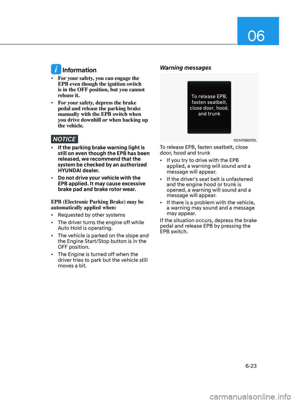 HYUNDAI ELANTRA SEL 2021 Owners Manual 06
6-23
Information
• For your safety, you can engage the
EPB even though the ignition switch
is in the OFF position, but you cannot
release it.
• For your safety, depress the brake
pedal an HYUNDAI ELANTRA SEL 2021 Owners Manual 06
6-23
Information
• For your safety, you can engage the
EPB even though the ignition switch
is in the OFF position, but you cannot
release it.
• For your safety, depress the brake
pedal an