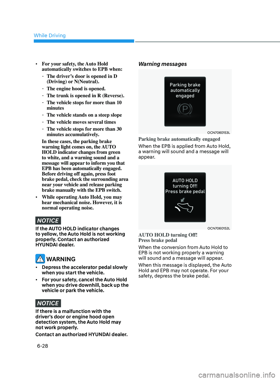 HYUNDAI ELANTRA SEL 2021 Owners Manual 6-28
• For your safety, the Auto Hold
automatically switches to EPB when:
-The driver’
s door is opened in D
(Driving) or N(Neutral).
- The engine hood is opened.
-The trunk is opened in R ( HYUNDAI ELANTRA SEL 2021 Owners Manual 6-28
• For your safety, the Auto Hold
automatically switches to EPB when:
-The driver’
s door is opened in D
(Driving) or N(Neutral).
- The engine hood is opened.
-The trunk is opened in R (