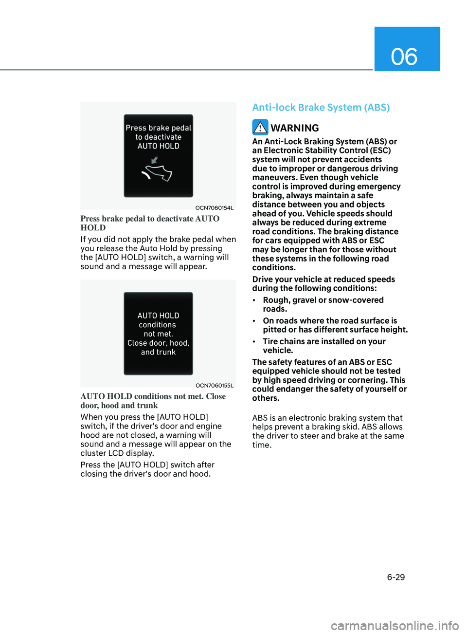 HYUNDAI ELANTRA SEL 2021  Owners Manual 06
6-29
OCN7060154L
Press brake pedal to deactivate AUTO 
HOLD
If you did not apply the brake pedal when 
you release the Auto Hold by pressing 
the [AUTO HOLD] switch, a warning will 
sound and a mes
