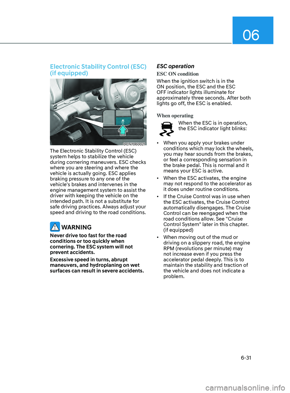 HYUNDAI ELANTRA SEL 2021 Owners Manual 06
6-31
Electronic Stability Control (ESC)
(if equipped)
OCN7060021
The Electronic Stability Control (ESC)
system helps to stabilize the vehicle
during cornering maneuvers. ESC checks
where you ar HYUNDAI ELANTRA SEL 2021 Owners Manual 06
6-31
Electronic Stability Control (ESC)
(if equipped)
OCN7060021
The Electronic Stability Control (ESC)
system helps to stabilize the vehicle
during cornering maneuvers. ESC checks
where you ar