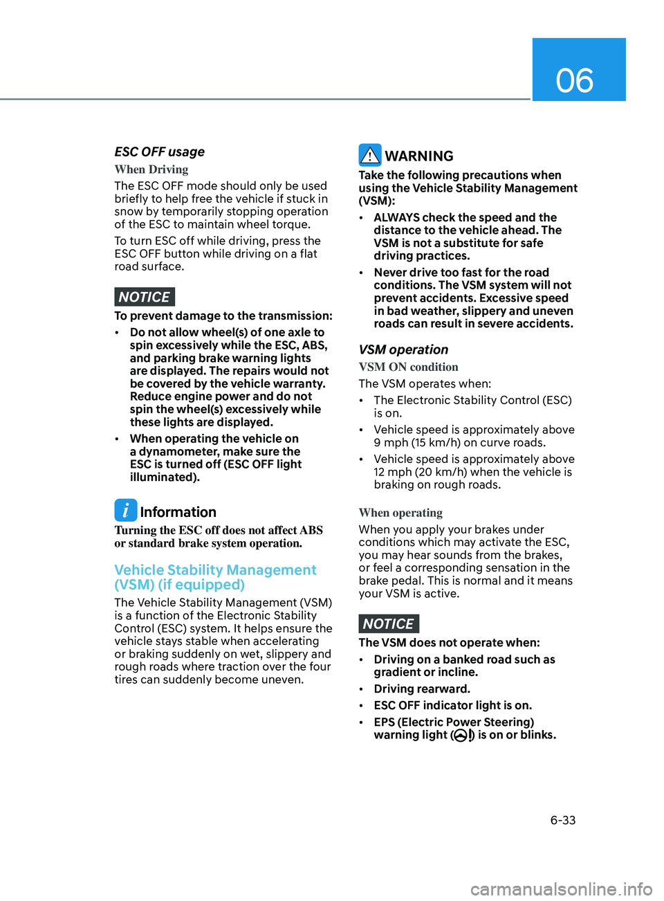 HYUNDAI ELANTRA SEL 2021  Owners Manual 06
6-33
ESC OFF usage
When Driving
The ESC OFF mode should only be used 
briefly to help free the vehicle if stuck in 
snow by temporarily stopping operation 
of the ESC to maintain wheel torque.
To t