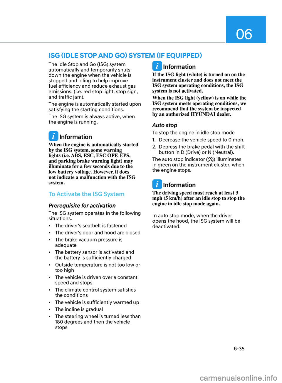 HYUNDAI ELANTRA SEL 2021  Owners Manual 06
6-35
The Idle Stop and Go (ISG) system 
automatically and temporarily shuts 
down the engine when the vehicle is 
stopped and idling to help improve 
fuel efficiency and reduce exhaust gas 
emissio