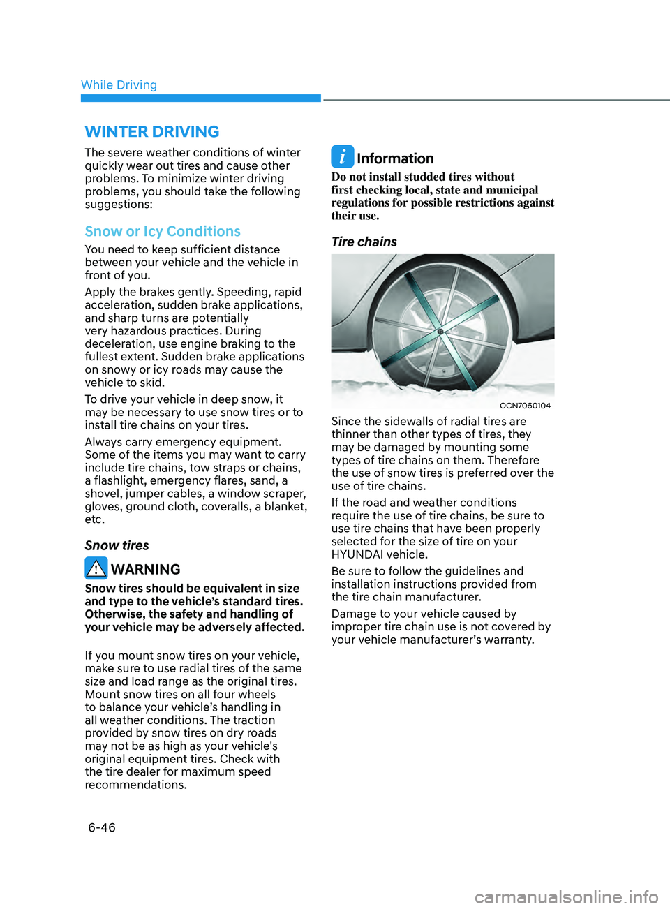 HYUNDAI ELANTRA SEL 2021 Owners Manual 6-46
The severe weather conditions of winter
quickly wear out tires and cause other
problems. To minimize winter driving
problems, you should take the following
suggestions:
Snow or Icy Conditions HYUNDAI ELANTRA SEL 2021 Owners Manual 6-46
The severe weather conditions of winter
quickly wear out tires and cause other
problems. To minimize winter driving
problems, you should take the following
suggestions:
Snow or Icy Conditions