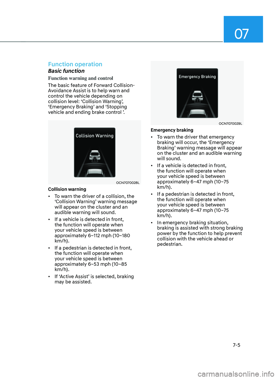 HYUNDAI ELANTRA SEL 2021  Owners Manual 07
7-5
Function operation
Basic function
Function warning and control
The basic feature of Forward Collision-
Avoidance Assist is to help warn and 
control the vehicle depending on 
collision
	le
vel: