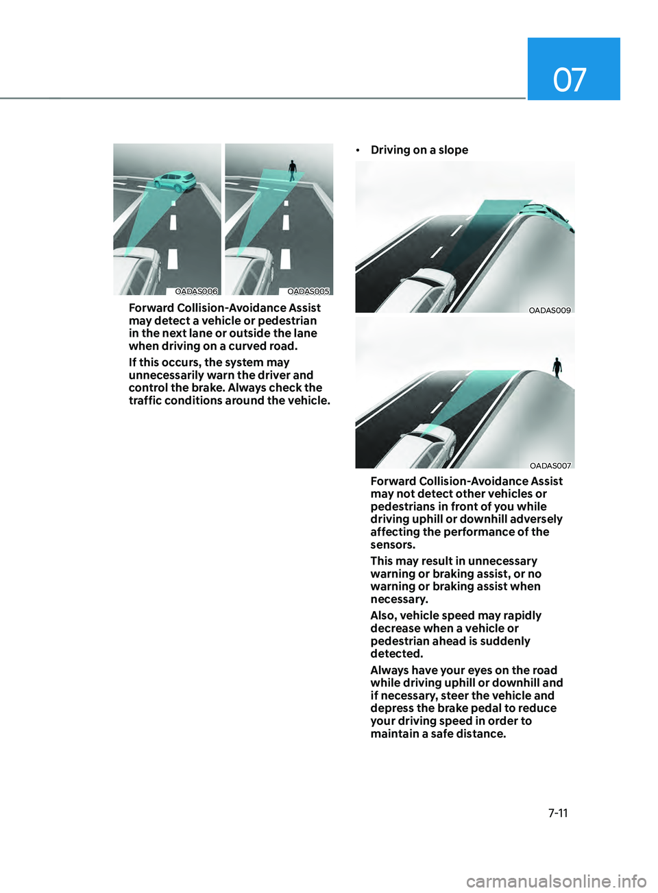 HYUNDAI ELANTRA SEL 2021 Owners Manual 07
7-11
OADAS006OADAS005
Forward Collision-Avoidance Assist
may detect a vehicle or pedestrian
in the next lane or outside the lane
when driving on a curved road.
If this occurs, the system may
u HYUNDAI ELANTRA SEL 2021 Owners Manual 07
7-11
OADAS006OADAS005
Forward Collision-Avoidance Assist
may detect a vehicle or pedestrian
in the next lane or outside the lane
when driving on a curved road.
If this occurs, the system may
u