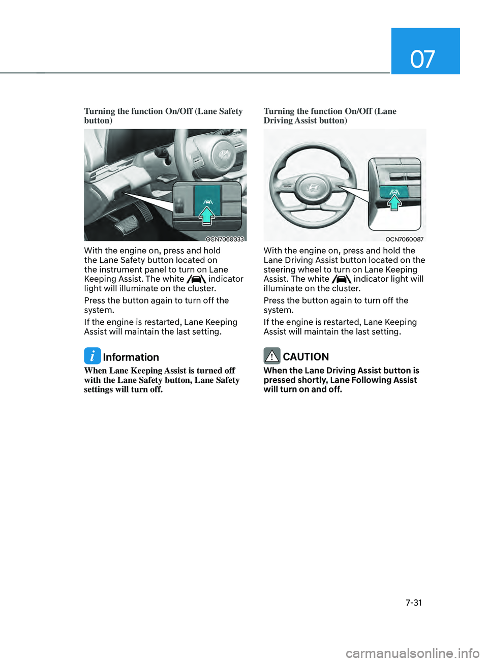 HYUNDAI ELANTRA SEL 2021  Owners Manual 07
7-31
Turning the function On/Off (Lane Safety 
button)
OCN7060033
With the engine on, press and hold 
the Lane Safety button located on 
the instrument panel to turn on Lane 
Keeping Assist. The wh