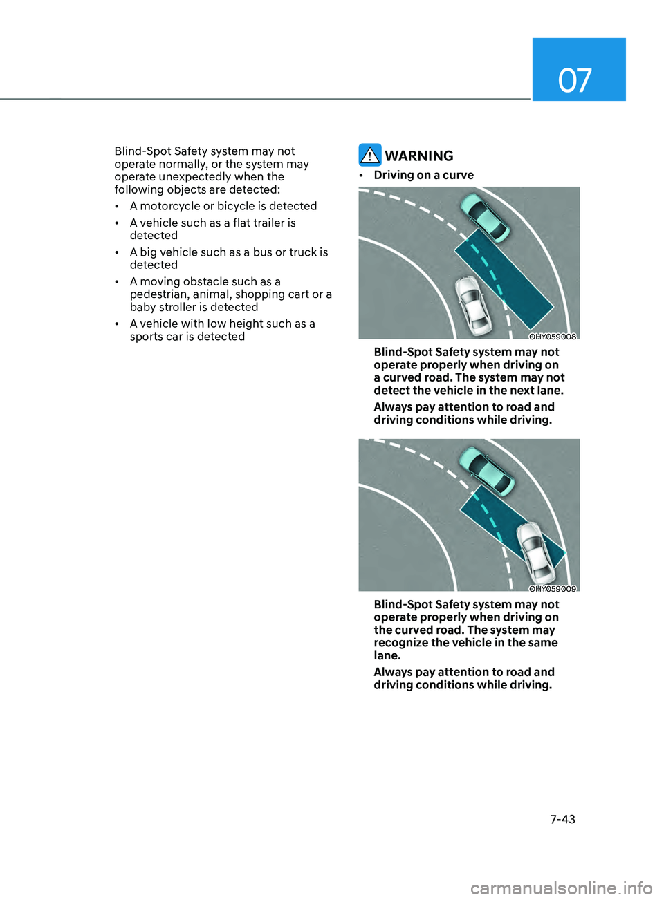 HYUNDAI ELANTRA SEL 2021 Owners Manual 07
7-43
Blind-Spot Safety system may not
operate normally, or the system may
operate unexpectedly when the
following objects are detected:
• A motorcycle or bicycle is detected
• A vehicle suc HYUNDAI ELANTRA SEL 2021 Owners Manual 07
7-43
Blind-Spot Safety system may not
operate normally, or the system may
operate unexpectedly when the
following objects are detected:
• A motorcycle or bicycle is detected
• A vehicle suc