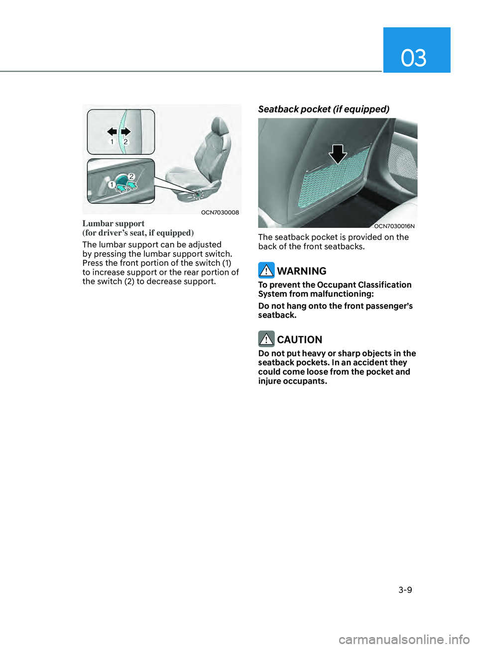 HYUNDAI ELANTRA SEL 2021 Owners Guide 03
3-9
OCN7030008
Lumbar support
(for driver’s seat, if equipped)
The lumbar support can be adjusted
by pressing the lumbar support switch.
Press the front portion of the switch (1)
to increas HYUNDAI ELANTRA SEL 2021 Owners Guide 03
3-9
OCN7030008
Lumbar support
(for driver’s seat, if equipped)
The lumbar support can be adjusted
by pressing the lumbar support switch.
Press the front portion of the switch (1)
to increas