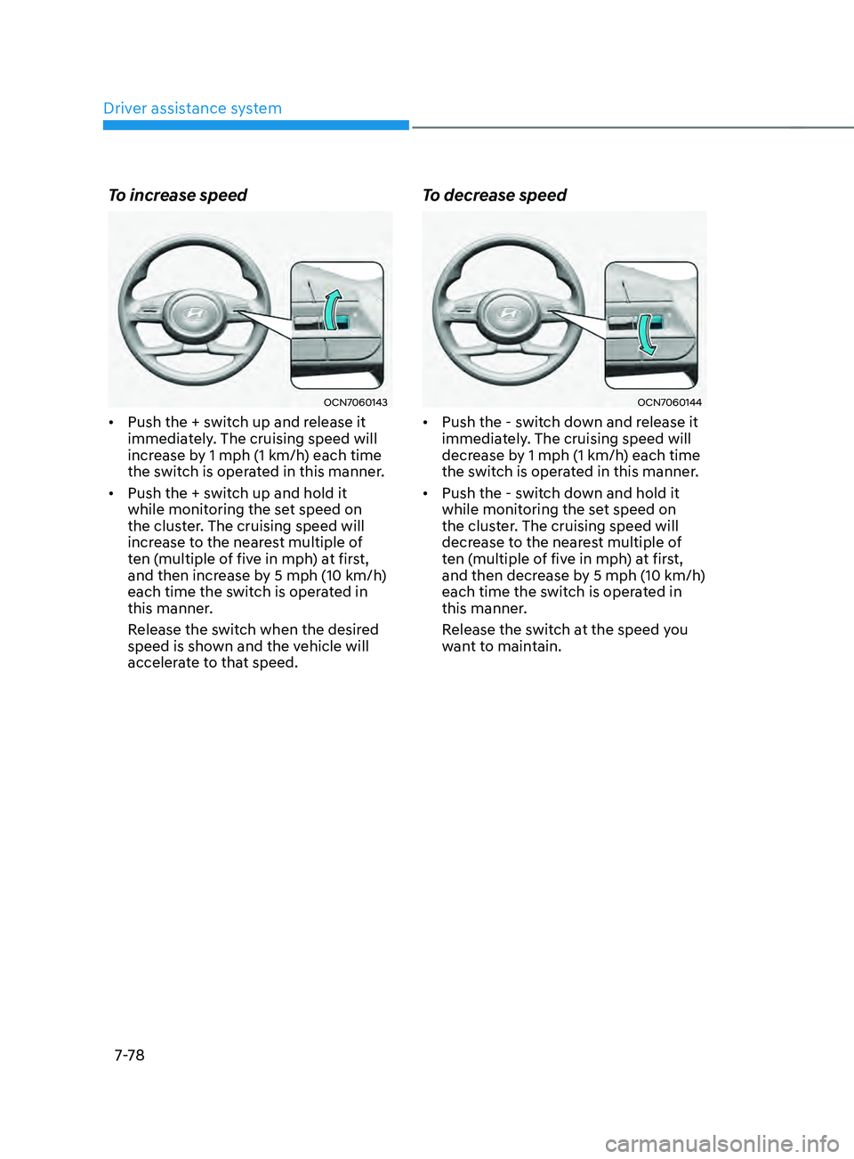 HYUNDAI ELANTRA SEL 2021 Owners Manual Driver assistance system
7-7 8
To increase speed
OCN7060143
• Push the + switch up and release it
immediately. The cruising speed will
increase by 1 mph (1 km/h) each time
the switch is operated HYUNDAI ELANTRA SEL 2021 Owners Manual Driver assistance system
7-7 8
To increase speed
OCN7060143
• Push the + switch up and release it
immediately. The cruising speed will
increase by 1 mph (1 km/h) each time
the switch is operated