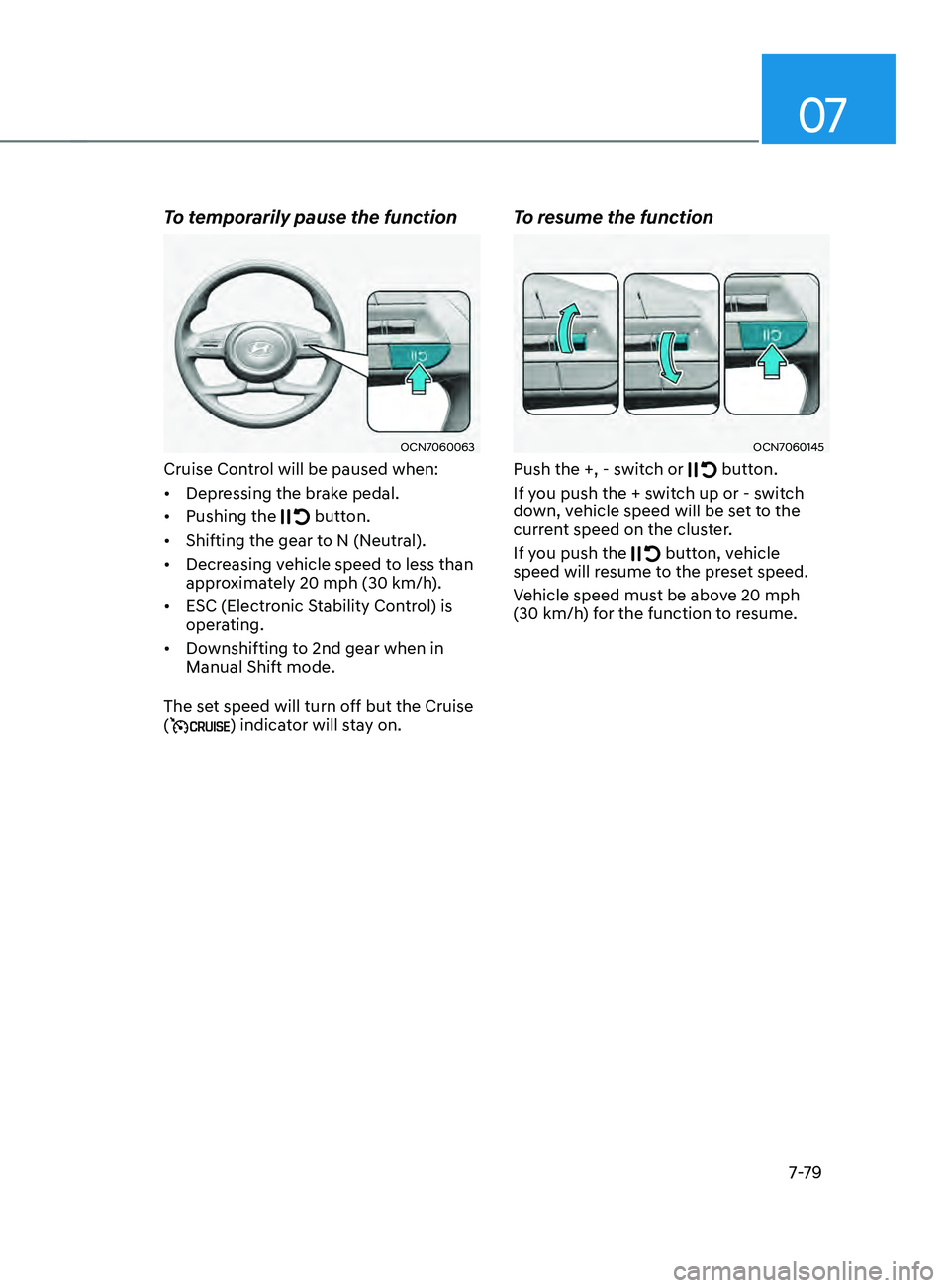 HYUNDAI ELANTRA SEL 2021 Owners Manual 07
7-7 9
To temporarily pause the function
OCN7060063
Cruise Control will be paused when:
• Depressing the brake pedal.
• Pushing the
button.
• Shifting the gear to N (Neutral).
• Decreas HYUNDAI ELANTRA SEL 2021 Owners Manual 07
7-7 9
To temporarily pause the function
OCN7060063
Cruise Control will be paused when:
• Depressing the brake pedal.
• Pushing the
button.
• Shifting the gear to N (Neutral).
• Decreas