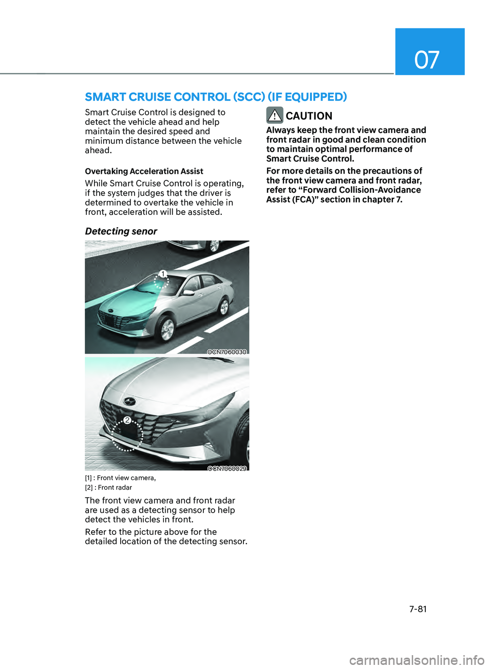 HYUNDAI ELANTRA SEL 2021 Owners Manual 07
7-81
Smart Cruise Control is designed to
detect the vehicle ahead and help
maintain the desired speed and
minimum distance between the vehicle
ahead.
Overtaking Acceleration Assist
While Smart HYUNDAI ELANTRA SEL 2021 Owners Manual 07
7-81
Smart Cruise Control is designed to
detect the vehicle ahead and help
maintain the desired speed and
minimum distance between the vehicle
ahead.
Overtaking Acceleration Assist
While Smart