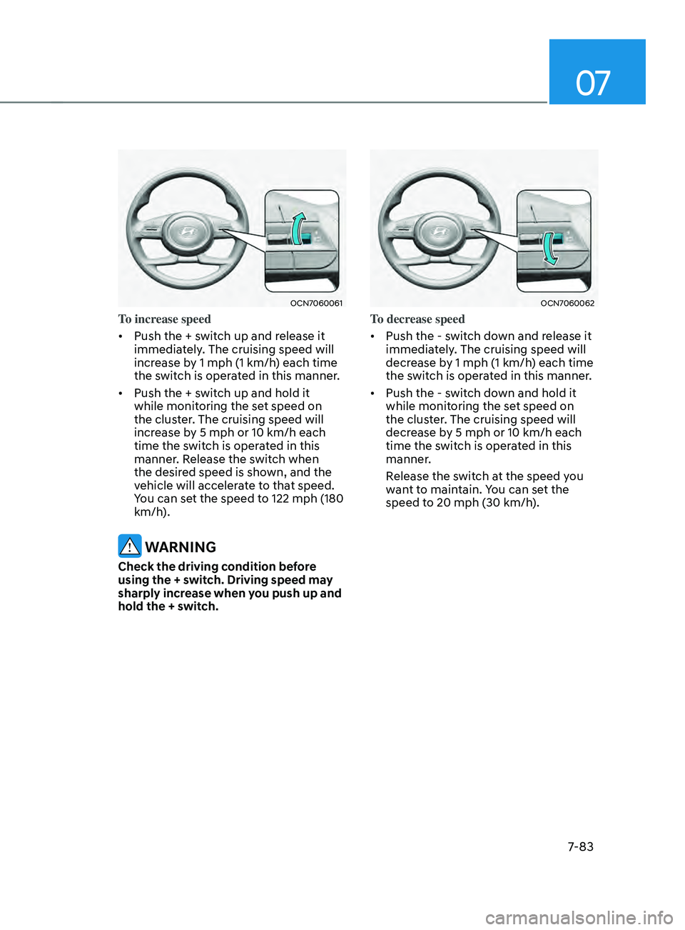 HYUNDAI ELANTRA SEL 2021 Owners Manual 07
7-83
OCN7060061
To increase speed
• Push the + switch up and release it
immediately. The cruising speed will
increase by 1 mph (1 km/h) each time
the switch is operated in this manner.
• P HYUNDAI ELANTRA SEL 2021 Owners Manual 07
7-83
OCN7060061
To increase speed
• Push the + switch up and release it
immediately. The cruising speed will
increase by 1 mph (1 km/h) each time
the switch is operated in this manner.
• P