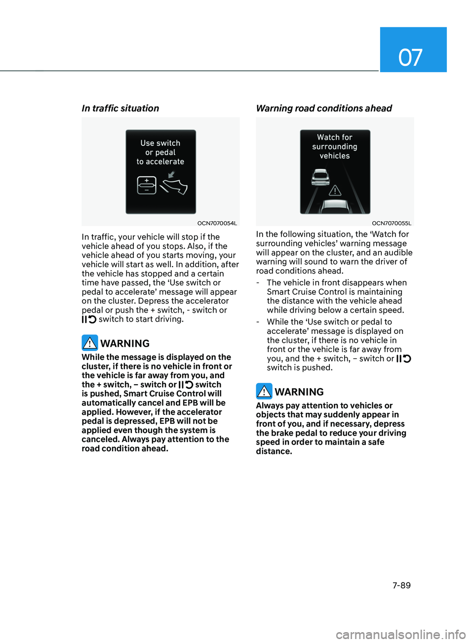 HYUNDAI ELANTRA SEL 2021  Owners Manual 07
7-89
In traffic situation
OCN7070054L
In traffic, your vehicle will stop if the 
vehicle ahead of you stops. Also, if the 
vehicle ahead of you starts moving, your 
vehicle will start as well. In a