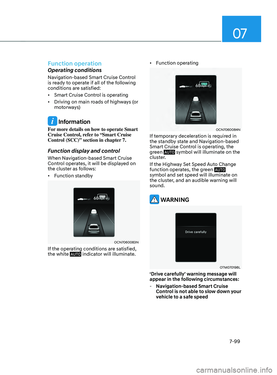 HYUNDAI ELANTRA SEL 2021 Owners Manual 07
7-99
Function operation
Operating conditions
Navigation-based Smart Cruise Control
is ready to operate if all of the following
conditions are satisfied:
• Smart Cruise Control is operating
• HYUNDAI ELANTRA SEL 2021 Owners Manual 07
7-99
Function operation
Operating conditions
Navigation-based Smart Cruise Control
is ready to operate if all of the following
conditions are satisfied:
• Smart Cruise Control is operating
•