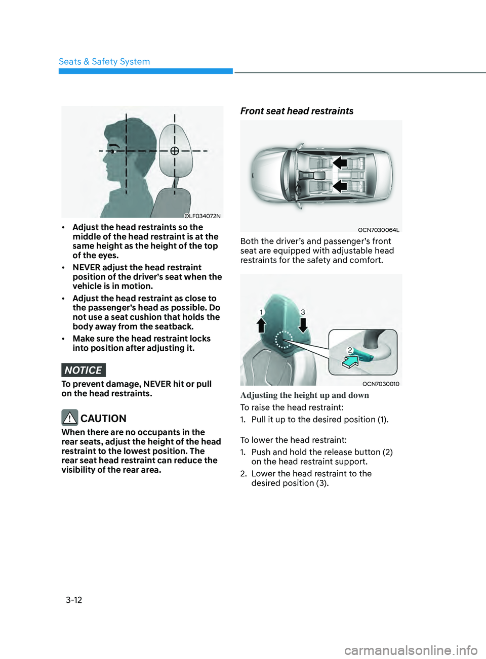 HYUNDAI ELANTRA SEL 2021 Service Manual 3-12
OLF034072N
• Adjust the head restraints so the
middle of the head restraint is at the
same height as the height of the top
of the eyes.
• NEVER adjust the head restraint
position of the HYUNDAI ELANTRA SEL 2021 Service Manual 3-12
OLF034072N
• Adjust the head restraints so the
middle of the head restraint is at the
same height as the height of the top
of the eyes.
• NEVER adjust the head restraint
position of the