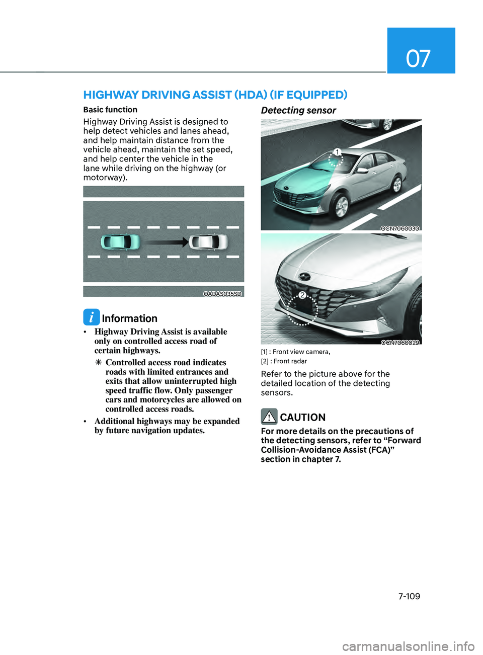 HYUNDAI ELANTRA SEL 2021 Owners Manual 07
7-109
Basic function
Highway Driving Assist is designed to
help detect vehicles and lanes ahead,
and help maintain distance from the
vehicle ahead, maintain the set speed,
and help center the v HYUNDAI ELANTRA SEL 2021 Owners Manual 07
7-109
Basic function
Highway Driving Assist is designed to
help detect vehicles and lanes ahead,
and help maintain distance from the
vehicle ahead, maintain the set speed,
and help center the v