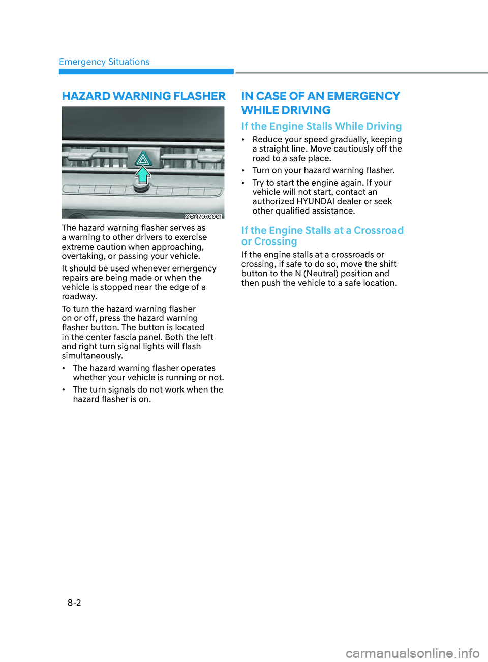HYUNDAI ELANTRA SEL 2021 Owners Manual Emergency Situations
8-2
If the Engine Stalls While Driving
• Reduce your speed gradually, keeping
a straight line. Move cautiously off the
road to a safe place.
• Turn on your hazard warning f HYUNDAI ELANTRA SEL 2021 Owners Manual Emergency Situations
8-2
If the Engine Stalls While Driving
• Reduce your speed gradually, keeping
a straight line. Move cautiously off the
road to a safe place.
• Turn on your hazard warning f