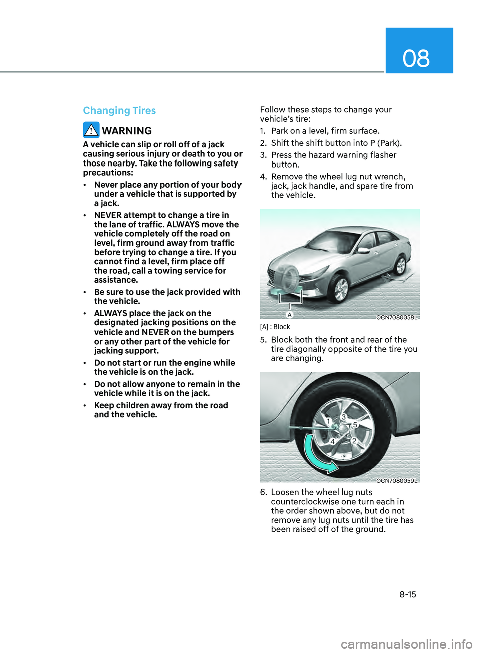 HYUNDAI ELANTRA SEL 2021  Owners Manual 08
8-15
Changing Tires
 WARNING
A vehicle can slip or roll off of a jack 
causing serious injury or death to you or 
those nearby. Take the following safety 
precautions:
•	Never place any portion o