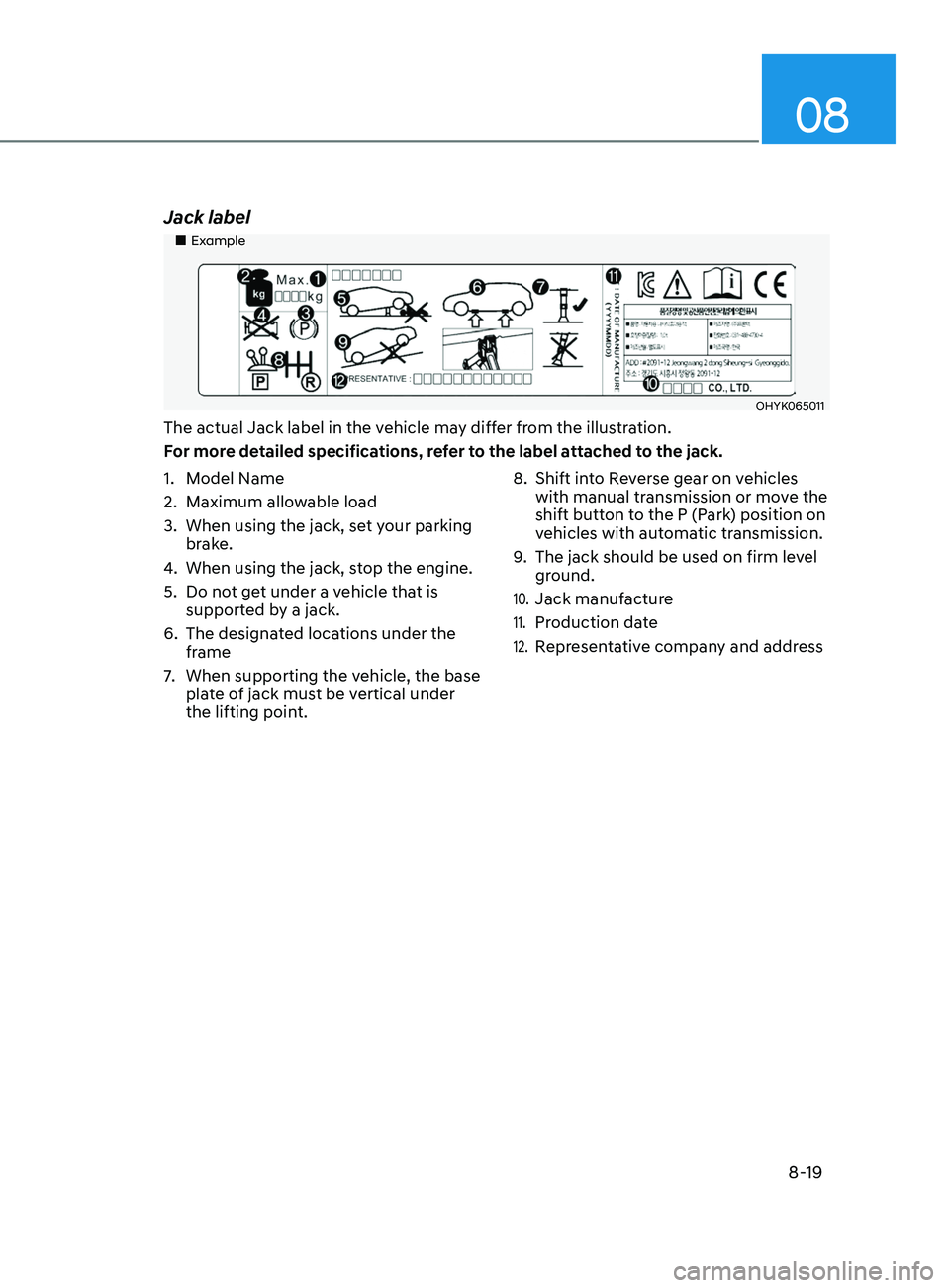 HYUNDAI ELANTRA SEL 2021 Owners Manual 08
8-19
Jack label
Example
OHYK065011
The actual Jack label in the vehicle may differ from the illustration.
For more detailed specifications, refer to the label attached to the jack.
1.
HYUNDAI ELANTRA SEL 2021 Owners Manual 08
8-19
Jack label
Example
OHYK065011
The actual Jack label in the vehicle may differ from the illustration.
For more detailed specifications, refer to the label attached to the jack.
1.