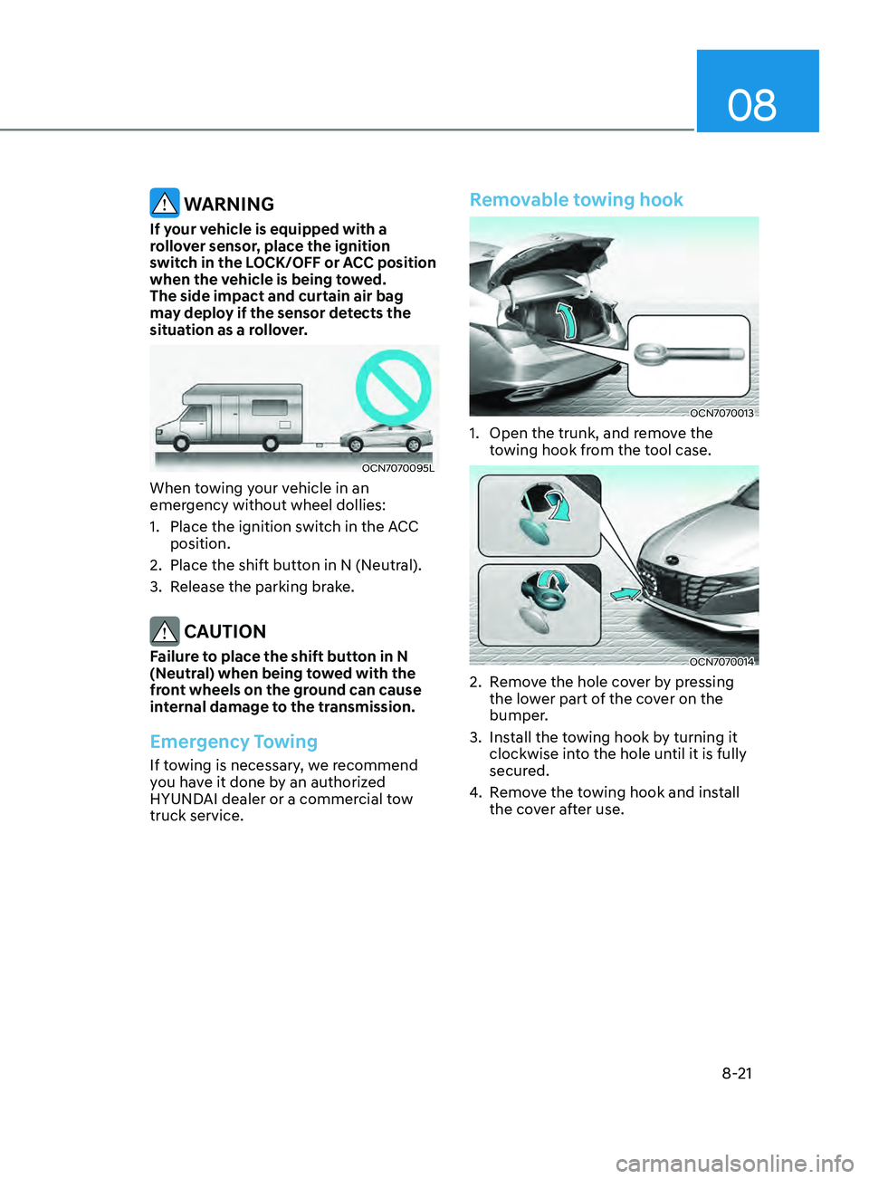 HYUNDAI ELANTRA SEL 2021 Owners Manual 08
8-21
WARNING
If your vehicle is equipped with a
rollover sensor, place the ignition
switch in the LOCK/OFF or ACC position
when the vehicle is being towed.
The side impact and curtain air bag HYUNDAI ELANTRA SEL 2021 Owners Manual 08
8-21
WARNING
If your vehicle is equipped with a
rollover sensor, place the ignition
switch in the LOCK/OFF or ACC position
when the vehicle is being towed.
The side impact and curtain air bag