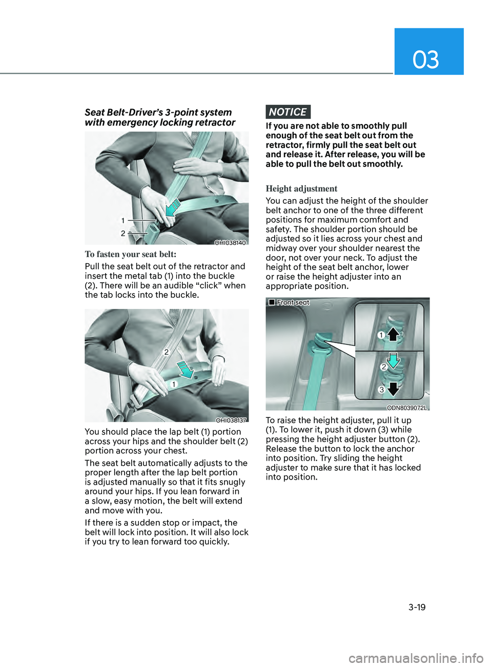 HYUNDAI ELANTRA SEL 2021 Service Manual 03
3-19
Seat Belt-Driver’s 3-point system
with emergency locking retractor
OHI038140
To fasten your seat belt:
Pull the seat belt out of the retractor and
insert the metal tab (1) into the buckle HYUNDAI ELANTRA SEL 2021 Service Manual 03
3-19
Seat Belt-Driver’s 3-point system
with emergency locking retractor
OHI038140
To fasten your seat belt:
Pull the seat belt out of the retractor and
insert the metal tab (1) into the buckle