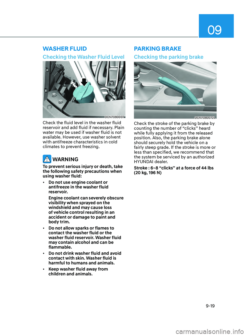 HYUNDAI ELANTRA SEL 2021 Owners Manual 09
9-19
parking BrakE
Checking the Washer Fluid Level
OCN7080007
Check the fluid level in the washer fluid
reservoir and add fluid if necessary. Plain
water may be used if washer fluid is not
avail HYUNDAI ELANTRA SEL 2021 Owners Manual 09
9-19
parking BrakE
Checking the Washer Fluid Level
OCN7080007
Check the fluid level in the washer fluid
reservoir and add fluid if necessary. Plain
water may be used if washer fluid is not
avail