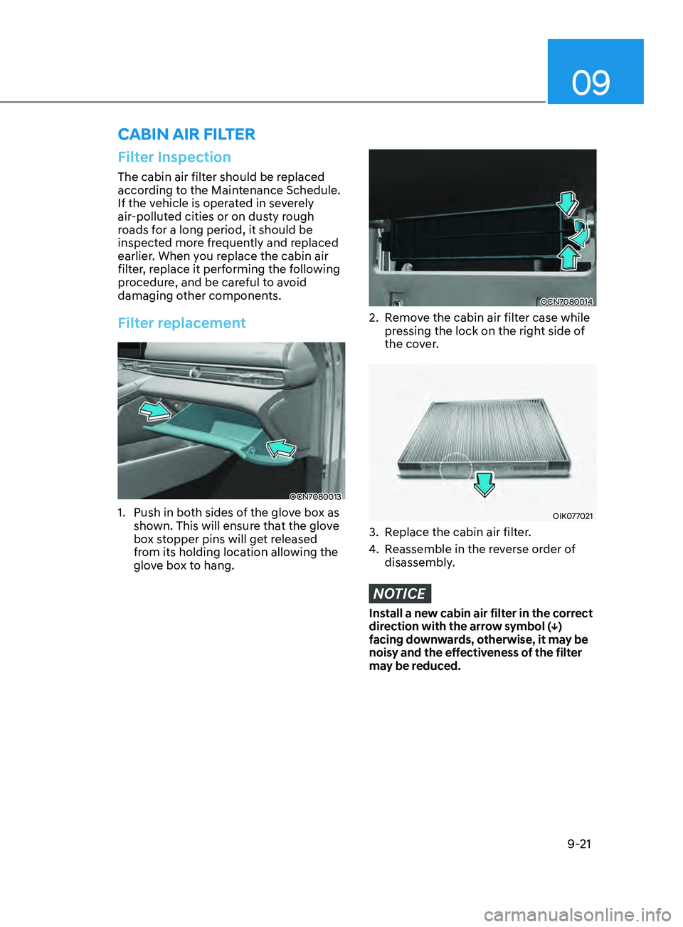 HYUNDAI ELANTRA SEL 2021 Owners Manual 09
9-21
Filter Inspection
The cabin air filter should be replaced
according to the Maintenance Schedule.
If the vehicle is operated in severely
air-polluted cities or on dusty rough
roads for a lo HYUNDAI ELANTRA SEL 2021 Owners Manual 09
9-21
Filter Inspection
The cabin air filter should be replaced
according to the Maintenance Schedule.
If the vehicle is operated in severely
air-polluted cities or on dusty rough
roads for a lo