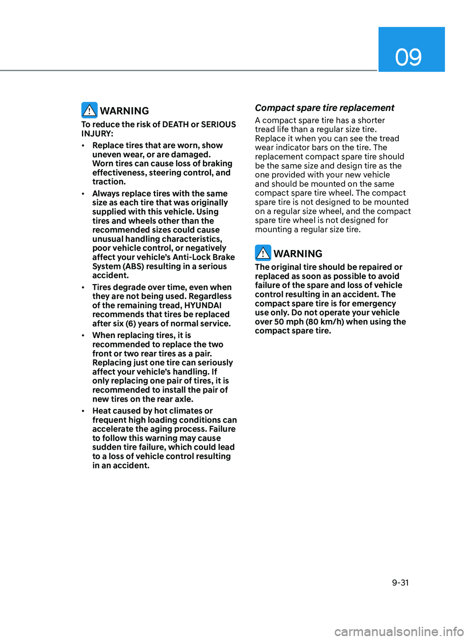 HYUNDAI ELANTRA SEL 2021 Owners Manual 09
9-31
WARNING
To reduce the risk of DEATH or SERIOUS
INJURY:
• Replace tires that are worn, show
uneven wear, or are damaged.
Worn tires can cause loss of braking
effectiveness, steering cont HYUNDAI ELANTRA SEL 2021 Owners Manual 09
9-31
WARNING
To reduce the risk of DEATH or SERIOUS
INJURY:
• Replace tires that are worn, show
uneven wear, or are damaged.
Worn tires can cause loss of braking
effectiveness, steering cont