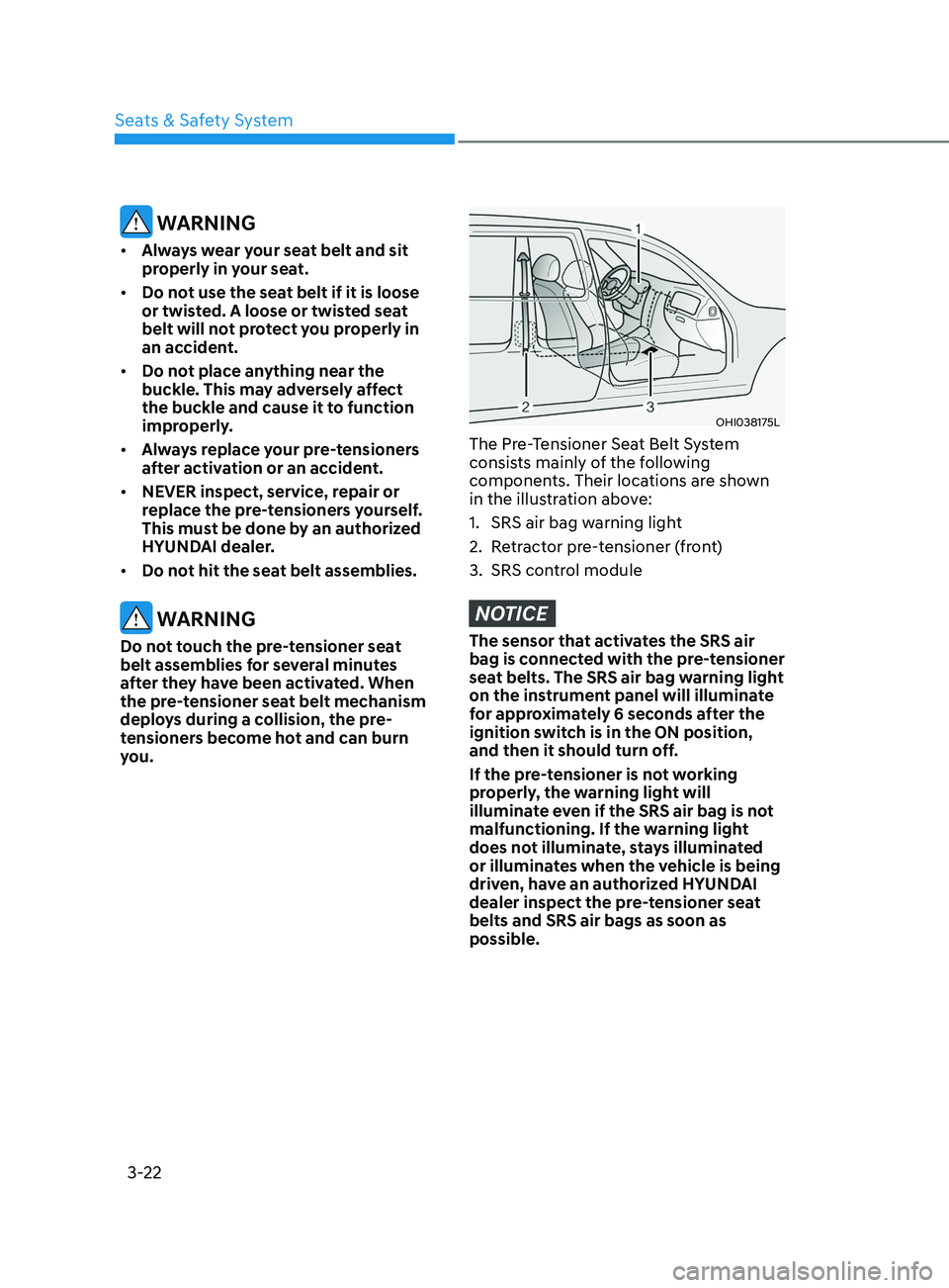 HYUNDAI ELANTRA SEL 2021 Workshop Manual 3-22
WARNING
• Always wear your seat belt and sit
properly in your seat.
• Do not use the seat belt if it is loose
or twisted. A loose or twisted seat
belt will not protect you properly in
a HYUNDAI ELANTRA SEL 2021 Workshop Manual 3-22
WARNING
• Always wear your seat belt and sit
properly in your seat.
• Do not use the seat belt if it is loose
or twisted. A loose or twisted seat
belt will not protect you properly in
a