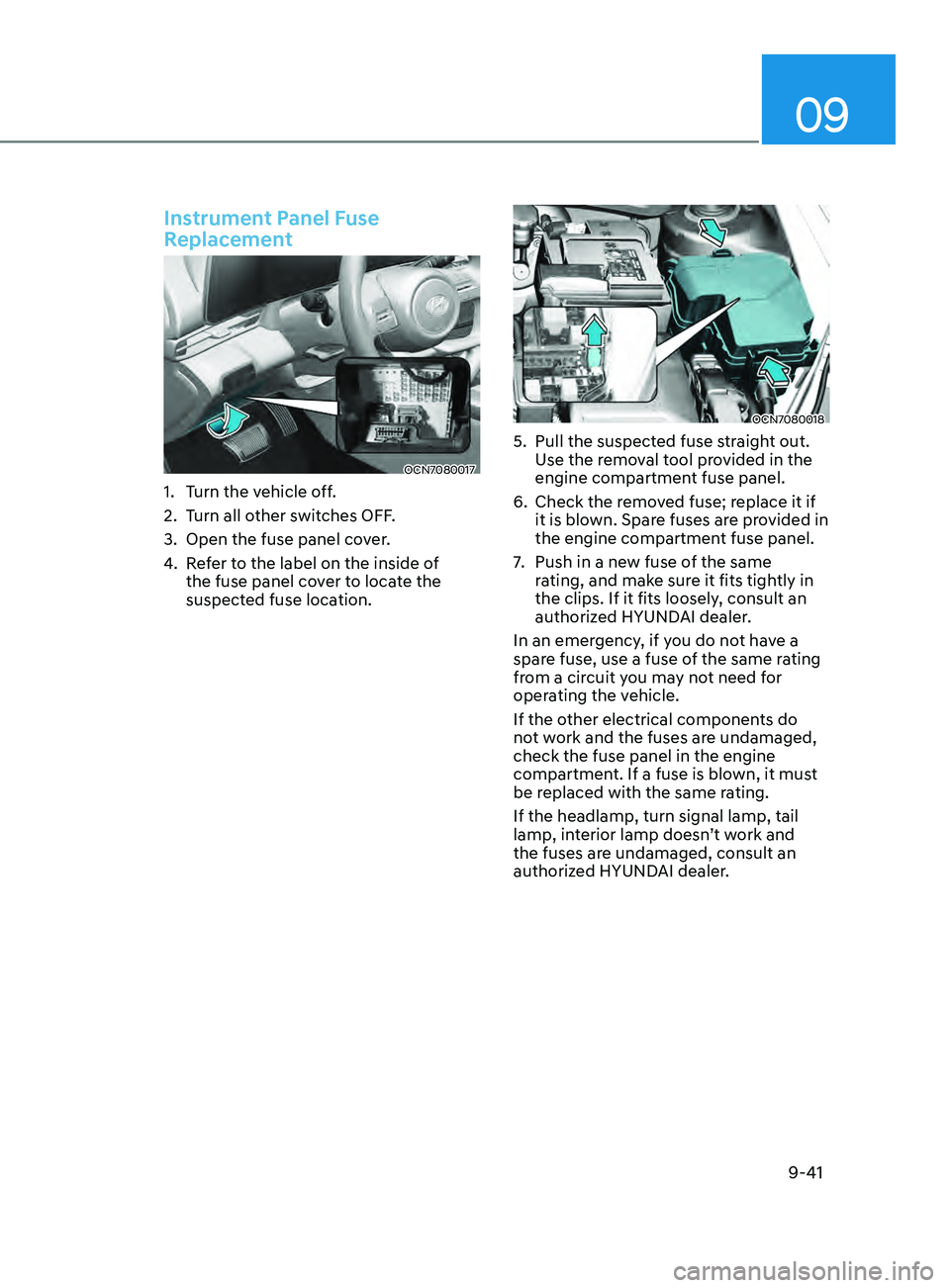 HYUNDAI ELANTRA SEL 2021 Owners Manual 09
9-41
Instrument Panel Fuse
Replacement
OCN7080017
1. Turn the vehicle off.
2.
Turn all o
ther switches OFF.
3.
Open the fuse panel cov
er.
4.
Re
fer to the label on the inside of
the fuse p HYUNDAI ELANTRA SEL 2021 Owners Manual 09
9-41
Instrument Panel Fuse
Replacement
OCN7080017
1. Turn the vehicle off.
2.
Turn all o
ther switches OFF.
3.
Open the fuse panel cov
er.
4.
Re
fer to the label on the inside of
the fuse p