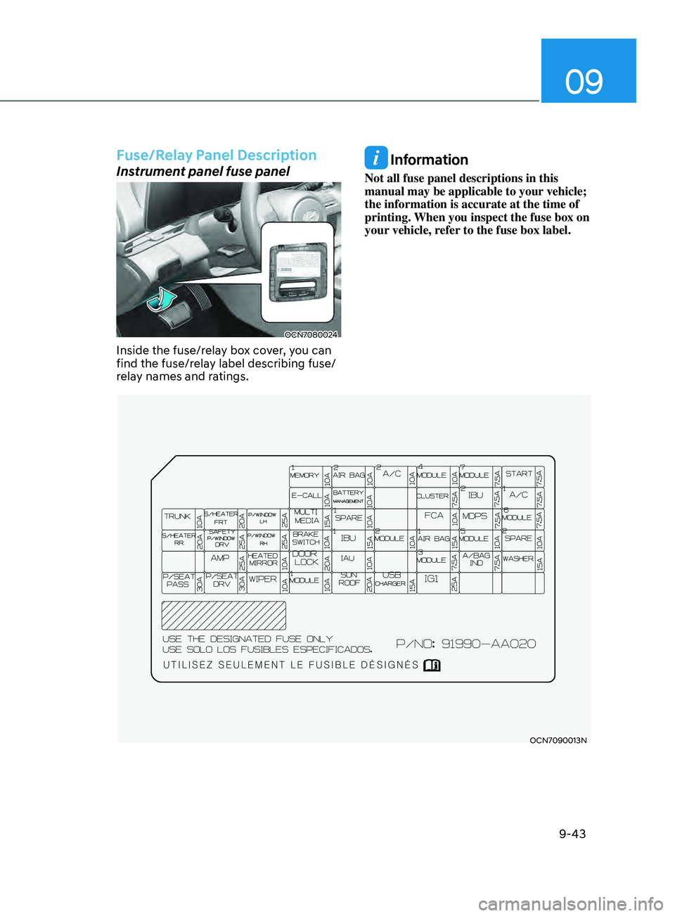 HYUNDAI ELANTRA SEL 2021 Owners Manual 09
9-43
OCN7090013N
Fuse/Relay Panel Description
Instrument panel fuse panel
OCN7080024
Inside the fuse/relay box cover, you can
find the fuse/relay label describing fuse/
relay names and ratings.
I HYUNDAI ELANTRA SEL 2021 Owners Manual 09
9-43
OCN7090013N
Fuse/Relay Panel Description
Instrument panel fuse panel
OCN7080024
Inside the fuse/relay box cover, you can
find the fuse/relay label describing fuse/
relay names and ratings.
I