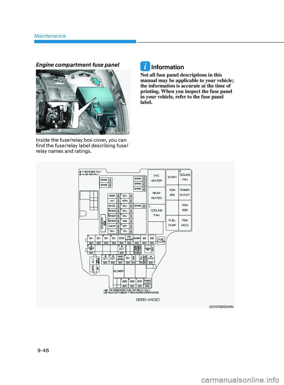 HYUNDAI ELANTRA SEL 2021 Owners Manual Maintenance
9-46
OCN7090014N
Engine compartment fuse panel
ODN8089017
Inside the fuse/relay box cover, you can
find the fuse/relay label describing fuse/
relay names and ratings.
Information
Not all HYUNDAI ELANTRA SEL 2021 Owners Manual Maintenance
9-46
OCN7090014N
Engine compartment fuse panel
ODN8089017
Inside the fuse/relay box cover, you can
find the fuse/relay label describing fuse/
relay names and ratings.
Information
Not all