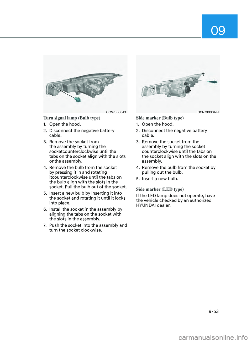 HYUNDAI ELANTRA SEL 2021 Owners Manual 09
9-53
OCN7080043
Turn signal lamp (Bulb type)
1.
Open the hood.
2.
Disconnect the negativ
e battery
cable.
3.
Remo
ve the socket from
the assembly by turning the
socketcounterclockwise until HYUNDAI ELANTRA SEL 2021 Owners Manual 09
9-53
OCN7080043
Turn signal lamp (Bulb type)
1.
Open the hood.
2.
Disconnect the negativ
e battery
cable.
3.
Remo
ve the socket from
the assembly by turning the
socketcounterclockwise until