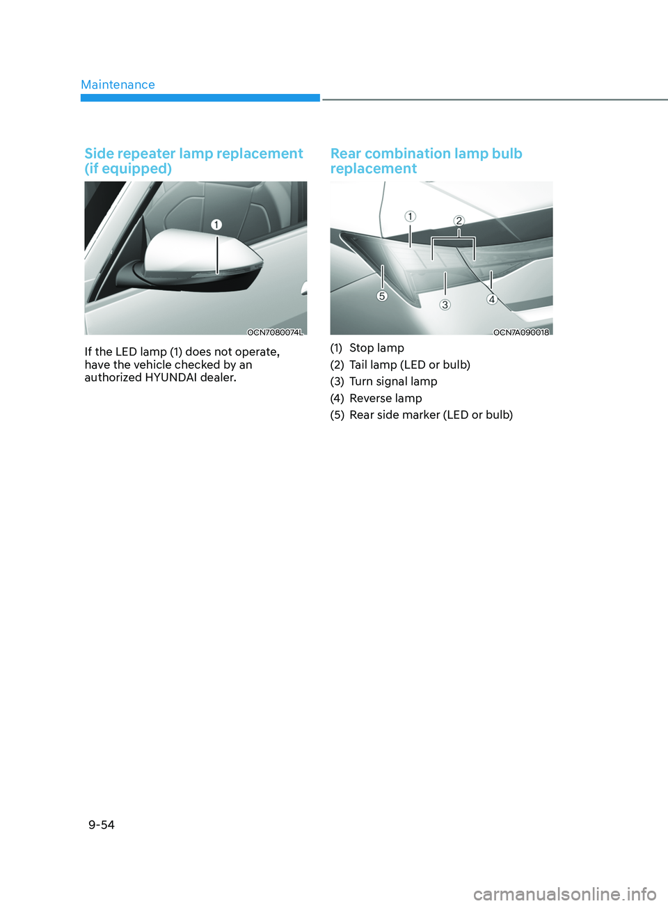 HYUNDAI ELANTRA SEL 2021 Owners Manual Maintenance
9-54
Side repeater lamp replacement
(if equipped)
OCN7080074L
If the LED lamp (1) does not operate,
have the vehicle checked by an
authorized HYUNDAI dealer.
Rear combination lamp bulb HYUNDAI ELANTRA SEL 2021 Owners Manual Maintenance
9-54
Side repeater lamp replacement
(if equipped)
OCN7080074L
If the LED lamp (1) does not operate,
have the vehicle checked by an
authorized HYUNDAI dealer.
Rear combination lamp bulb