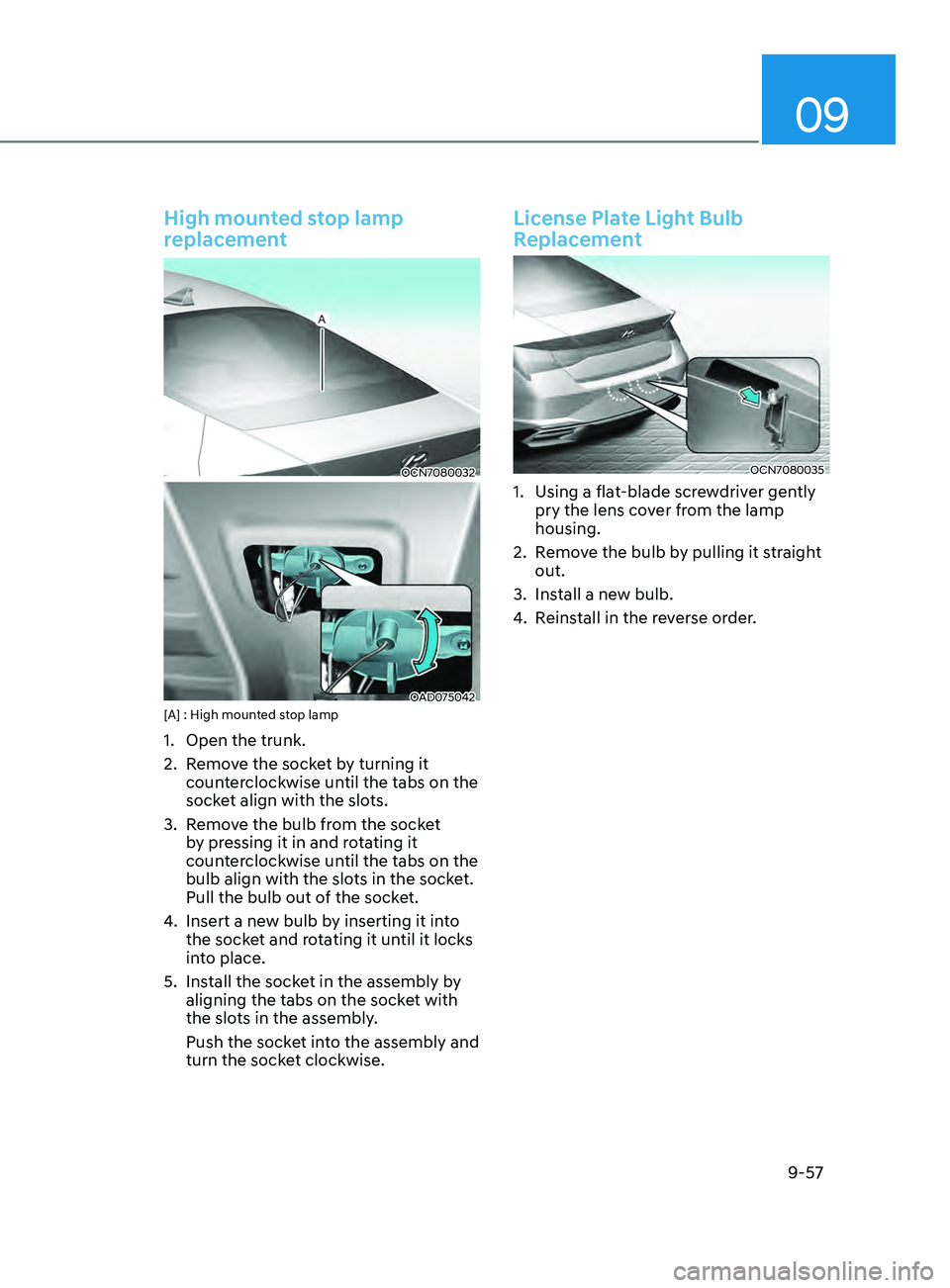 HYUNDAI ELANTRA SEL 2021  Owners Manual 09
9-57
High mounted stop lamp 
replacement
OCN7080032
OAD075042[A] : High mounted stop lamp
1. Open the trunk.
2.
 Remo
 ve the socket by turning it 
counterclockwise until the tabs on the 
socket al