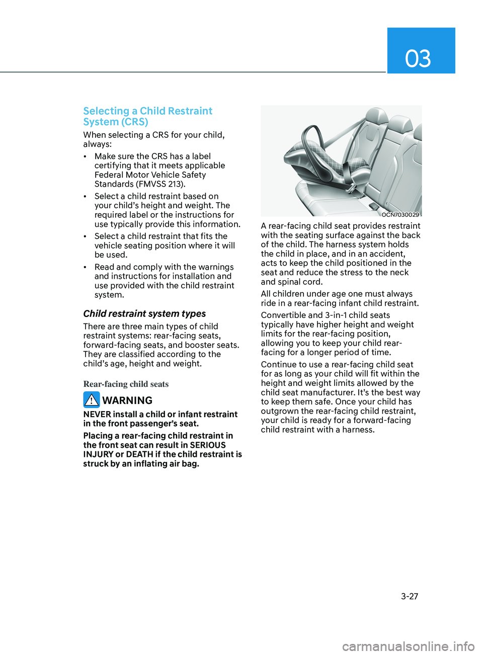 HYUNDAI ELANTRA SEL 2021 Workshop Manual 03
3-27
Selecting a Child Restraint
System (CRS)
When selecting a CRS for your child,
always:
• Make sure the CRS has a label
certifying that it meets applicable
Federal Motor Vehicle Safety
St HYUNDAI ELANTRA SEL 2021 Workshop Manual 03
3-27
Selecting a Child Restraint
System (CRS)
When selecting a CRS for your child,
always:
• Make sure the CRS has a label
certifying that it meets applicable
Federal Motor Vehicle Safety
St