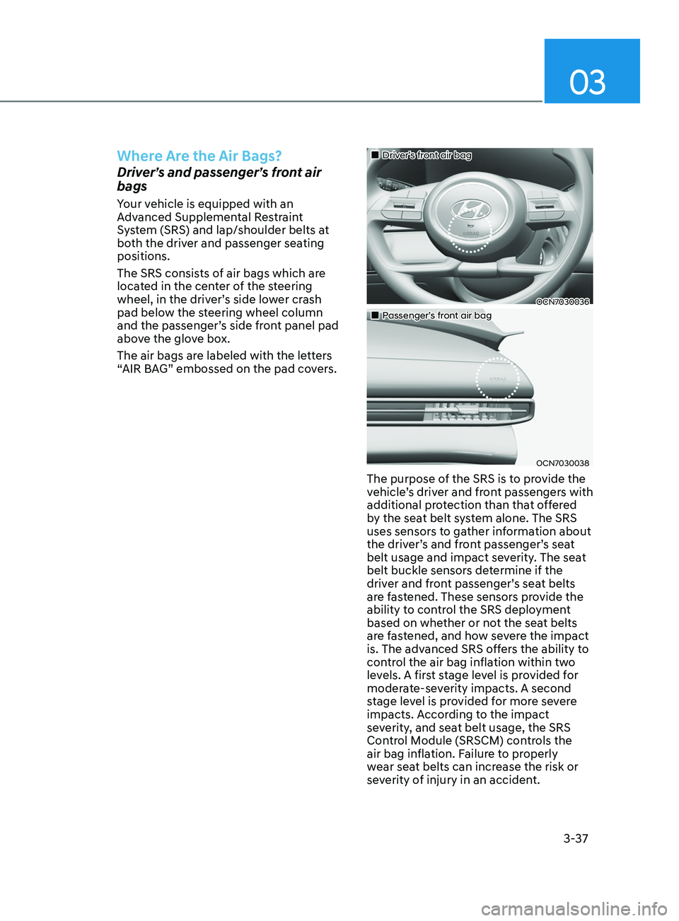 HYUNDAI ELANTRA SEL 2021 Repair Manual 03
3-37
Where Are the Air Bags?
Driver’s and passenger’s front air
bags
Your vehicle is equipped with an
Advanced Supplemental Restraint
System (SRS) and lap/shoulder belts at
both the driver HYUNDAI ELANTRA SEL 2021 Repair Manual 03
3-37
Where Are the Air Bags?
Driver’s and passenger’s front air
bags
Your vehicle is equipped with an
Advanced Supplemental Restraint
System (SRS) and lap/shoulder belts at
both the driver