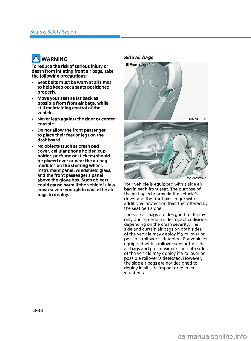 HYUNDAI ELANTRA SEL 2021  Owners Manual 3-38
 WARNING
To reduce the risk of serious injury or 
death from inflating front air bags, take 
the following precautions:
•	Seat belts must be worn at all times 
to help keep occupants positioned