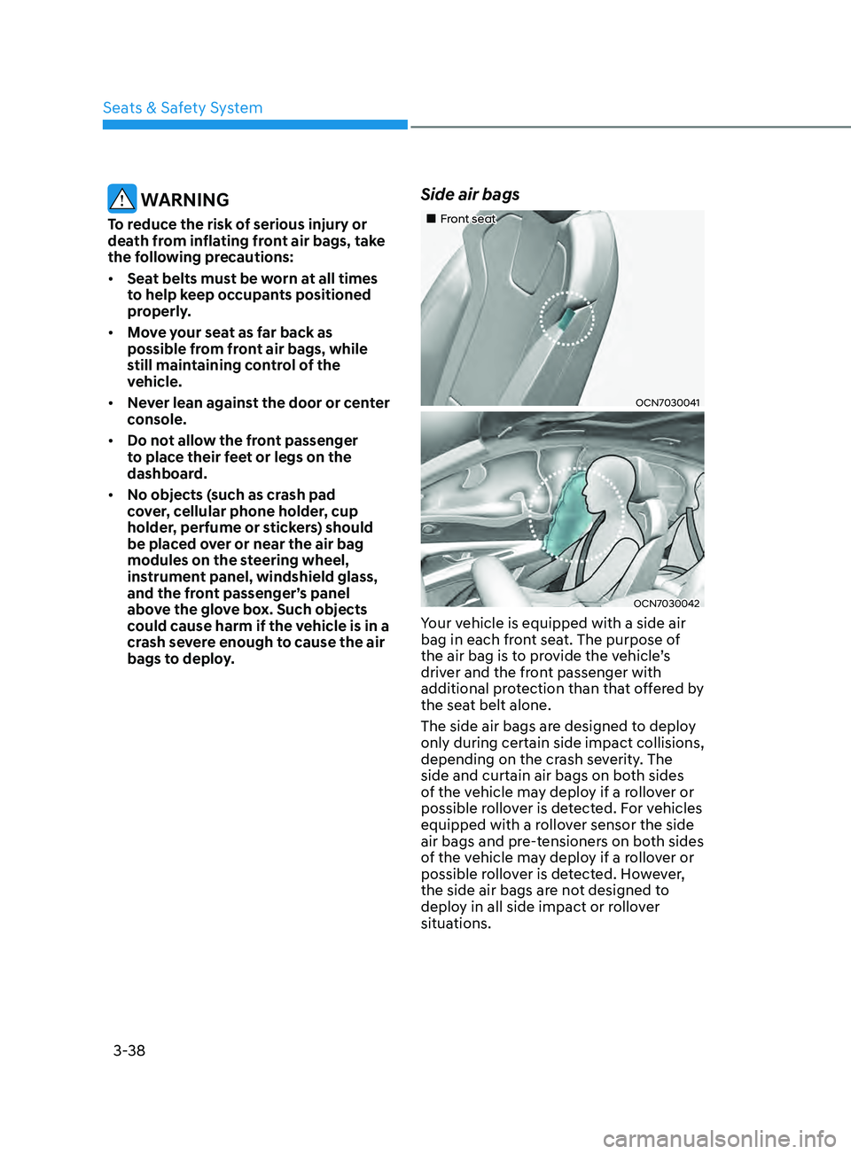 HYUNDAI ELANTRA SEL 2021 Owners Manual 3-38
WARNING
To reduce the risk of serious injury or
death from inflating front air bags, take
the following precautions:
• Seat belts must be worn at all times
to help keep occupants positioned HYUNDAI ELANTRA SEL 2021 Owners Manual 3-38
WARNING
To reduce the risk of serious injury or
death from inflating front air bags, take
the following precautions:
• Seat belts must be worn at all times
to help keep occupants positioned
