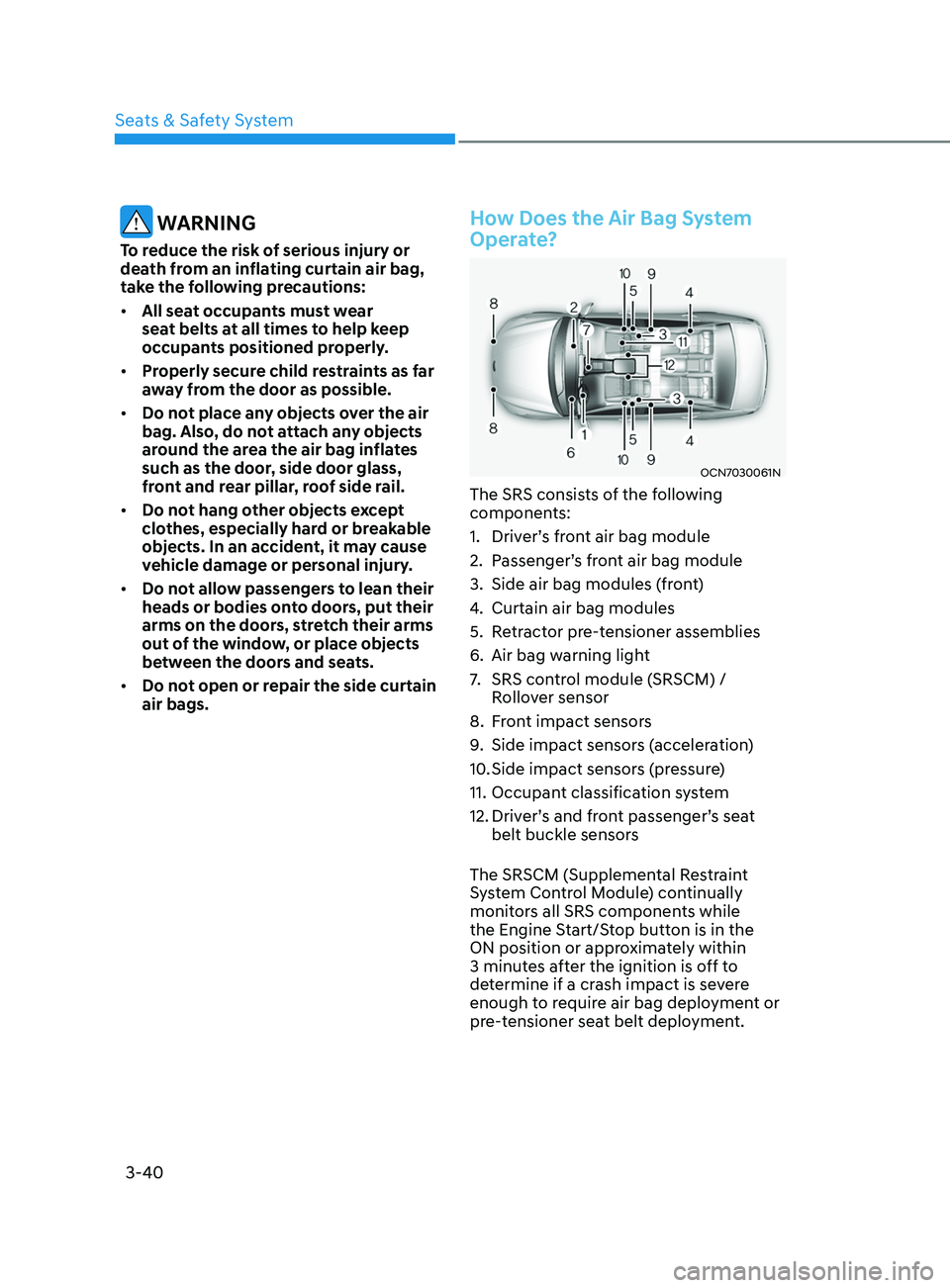 HYUNDAI ELANTRA SEL 2021  Owners Manual 3-40
 WARNING
To reduce the risk of serious injury or 
death from an inflating curtain air bag, 
take the following precautions:
•	All seat occupants must wear 
seat belts at all times to help keep 