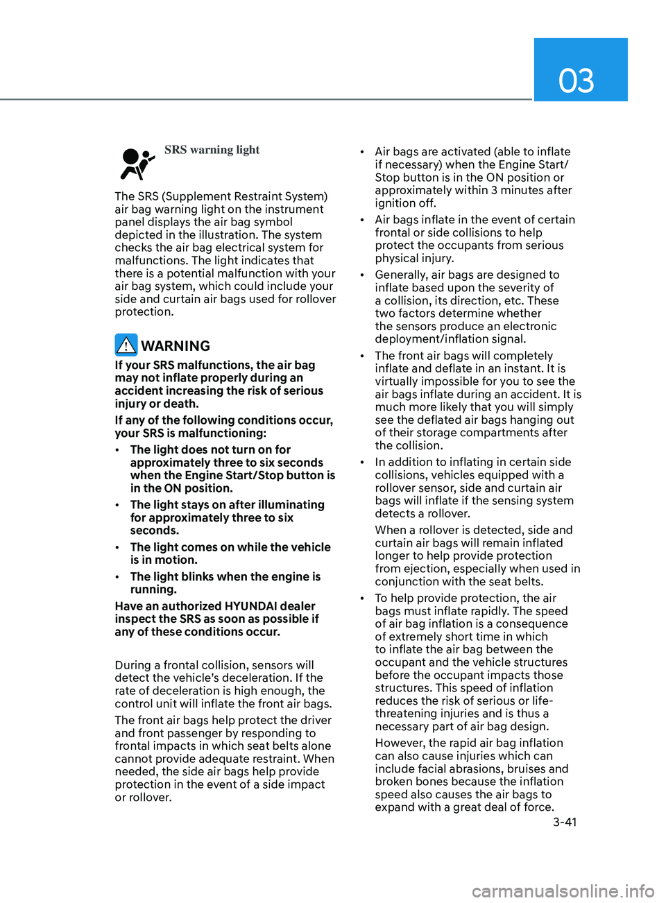 HYUNDAI ELANTRA SEL 2021  Owners Manual 03
3-41
SRS warning light
The SRS (Supplement Restraint System) 
air bag warning light on the instrument 
panel displays the air bag symbol 
depicted in the illustration. The system 
checks the air ba