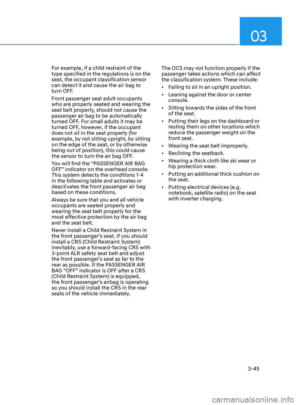HYUNDAI ELANTRA SEL 2021 Manual PDF 03
3-45
For example, if a child restraint of the 
type specified in the regulations is on the 
seat, the occupant classification sensor 
can detect it and cause the air bag to 
turn OFF.
Front passeng