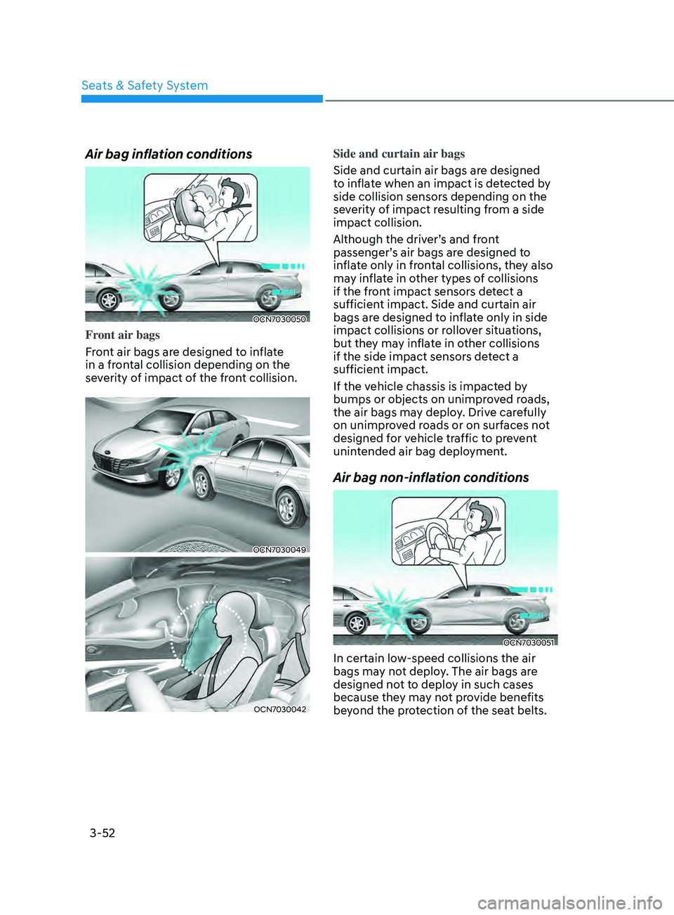 HYUNDAI ELANTRA SEL 2021 Manual Online 3-52
Air bag inflation conditions
OCN7030050
Front air bags
Front air bags are designed to inflate 
in a frontal collision depending on the 
severity of impact of the front collision.
OCN7030049
OCN70