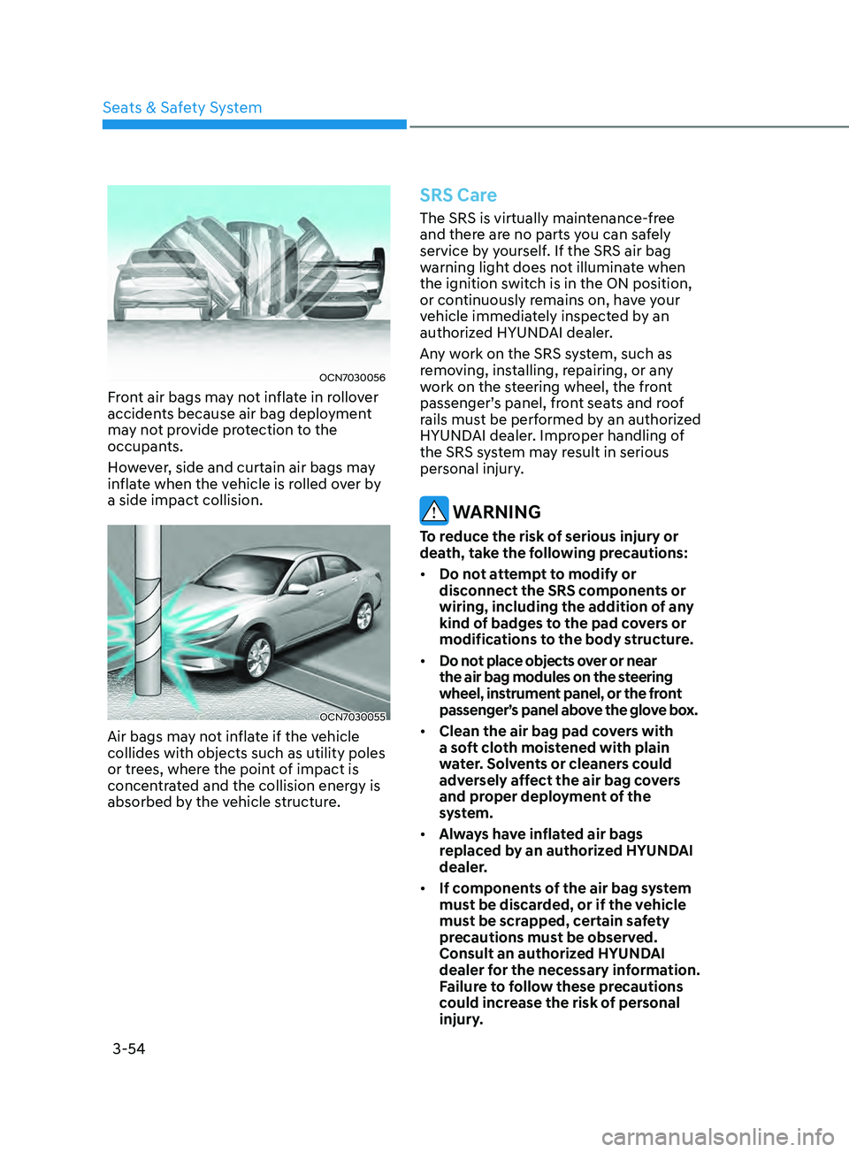 HYUNDAI ELANTRA SEL 2021 Manual Online 3-54
OCN7030056
Front air bags may not inflate in rollover 
accidents because air bag deployment 
may not provide protection to the 
occupants.
However, side and curtain air bags may 
inflate when the