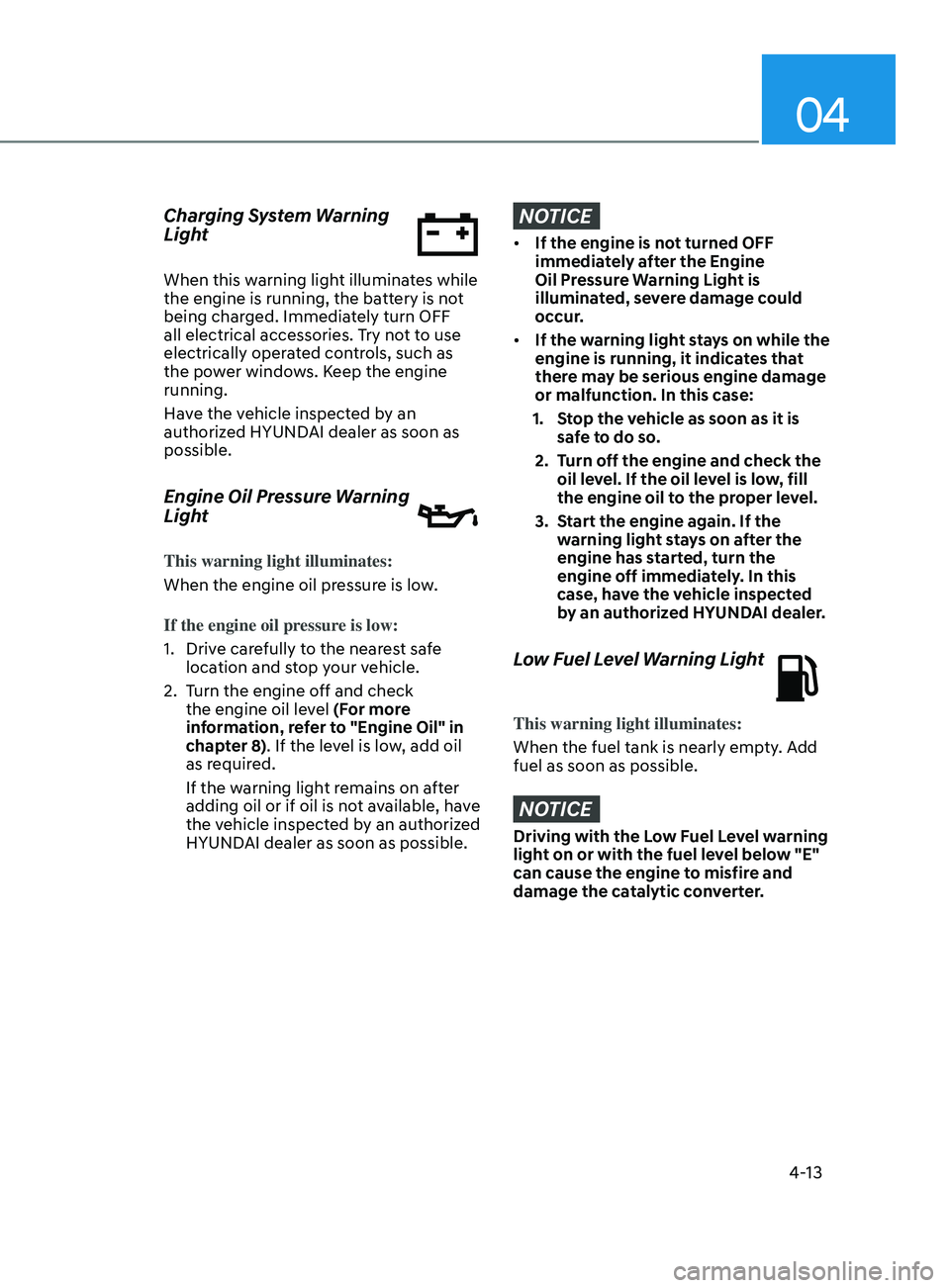 HYUNDAI ELANTRA SEL 2021  Owners Manual 04
4-13
Charging System Warning 
Light
When this warning light illuminates while 
the engine is running, the battery is not 
being charged. Immediately turn OFF 
all electrical accessories. Try not to