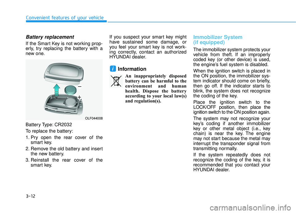 HYUNDAI ELANTRA SE 2017  Owners Manual 3-12
Convenient features of your vehicle
Battery replacement 
If the Smart Key is not working prop-
erly, try replacing the battery with a
new one.
Battery Type: CR2032
To replace the battery:
1. Pry 